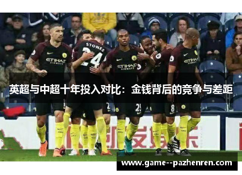 英超与中超十年投入对比:金钱背后的竞争与差距 英超与中超十年投入对比:金钱背后的竞争与差距