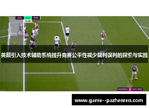 英超引入技术辅助系统提升竞赛公平性减少裁判误判的探索与实践 英超引入技术辅助系统提升竞赛公平性减少裁判误判的探索与实践