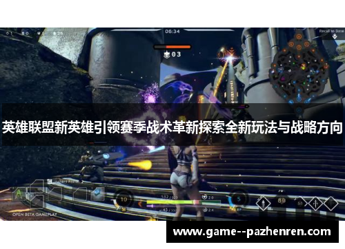 英雄联盟新英雄引领赛季战术革新探索全新玩法与战略方向 英雄联盟新英雄引领赛季战术革新探索全新玩法与战略方向