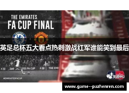 英足总杯五大看点热刺激战红军谁能笑到最后 英足总杯五大看点热刺激战红军谁能笑到最后