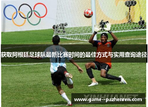 获取阿根廷足球队最新比赛时间的最佳方式与实用查询途径 获取阿根廷足球队最新比赛时间的最佳方式与实用查询途径