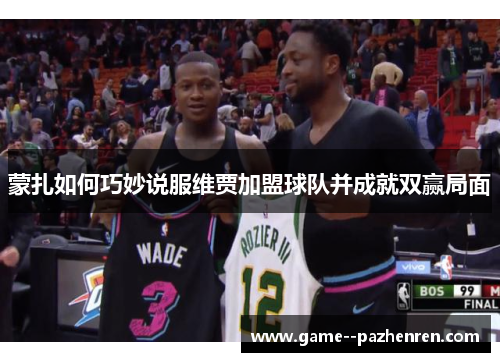 蒙扎如何巧妙说服维贾加盟球队并成就双赢局面