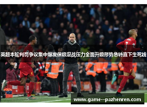英超本轮判罚争议集中爆发保级混战压力全面升级形势急转直下生死线 英超本轮判罚争议集中爆发保级混战压力全面升级形势急转直下生死线