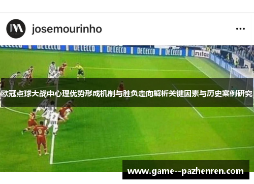 欧冠点球大战中心理优势形成机制与胜负走向解析关键因素与历史案例研究 欧冠点球大战中心理优势形成机制与胜负走向解析关键因素与历史案例研究