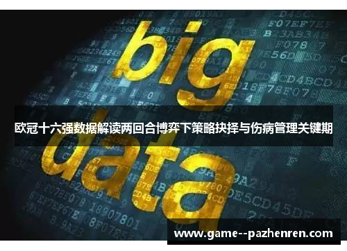 欧冠十六强数据解读两回合博弈下策略抉择与伤病管理关键期 欧冠十六强数据解读两回合博弈下策略抉择与伤病管理关键期