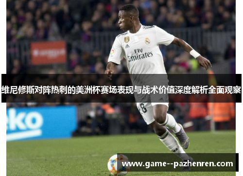 维尼修斯对阵热刺的美洲杯赛场表现与战术价值深度解析全面观察 维尼修斯对阵热刺的美洲杯赛场表现与战术价值深度解析全面观察