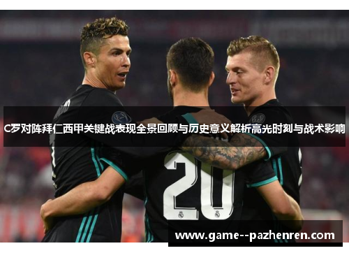 C罗对阵拜仁西甲关键战表现全景回顾与历史意义解析高光时刻与战术影响 C罗对阵拜仁西甲关键战表现全景回顾与历史意义解析高光时刻与战术影响