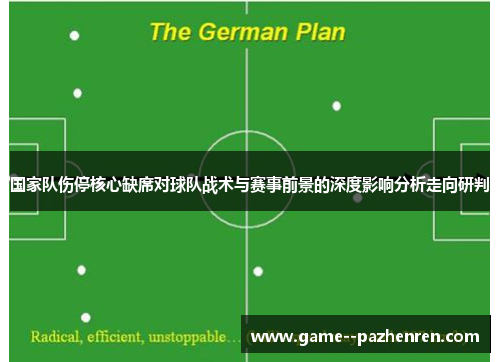 国家队伤停核心缺席对球队战术与赛事前景的深度影响分析走向研判 国家队伤停核心缺席对球队战术与赛事前景的深度影响分析走向研判