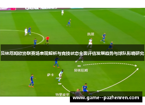 贝林厄姆欧协联赛场表现解析与竞技状态全面评估发展趋势与球队影响研究