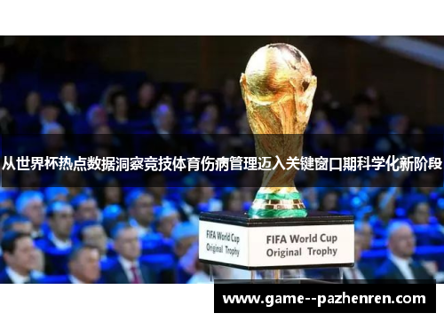 从世界杯热点数据洞察竞技体育伤病管理迈入关键窗口期科学化新阶段 从世界杯热点数据洞察竞技体育伤病管理迈入关键窗口期科学化新阶段