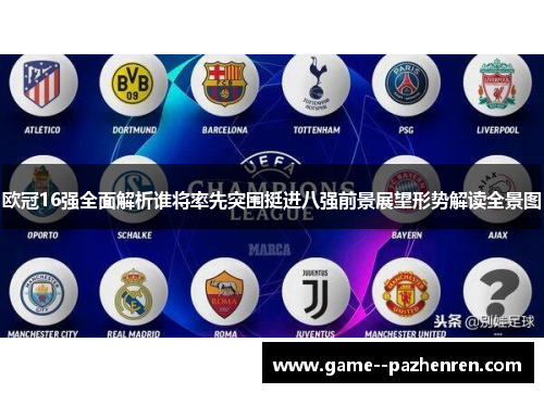 欧冠16强全面解析谁将率先突围挺进八强前景展望形势解读全景图 欧冠16强全面解析谁将率先突围挺进八强前景展望形势解读全景图