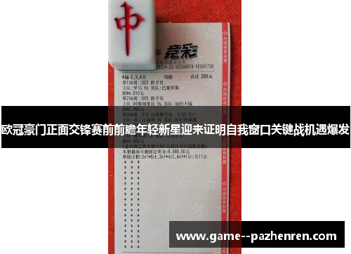 欧冠豪门正面交锋赛前前瞻年轻新星迎来证明自我窗口关键战机遇爆发