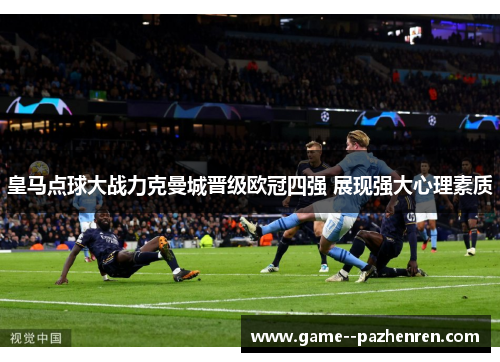 皇马点球大战力克曼城晋级欧冠四强 展现强大心理素质