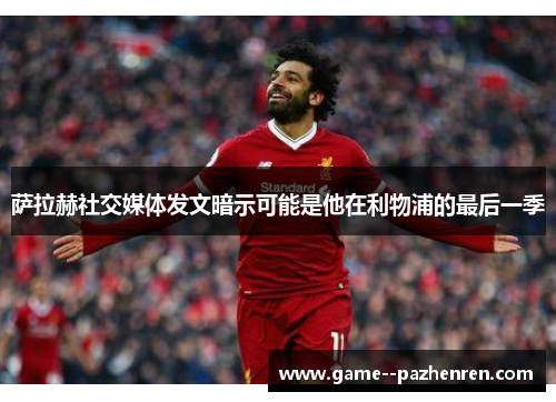 萨拉赫社交媒体发文暗示可能是他在利物浦的最后一季 萨拉赫社交媒体发文暗示可能是他在利物浦的最后一季