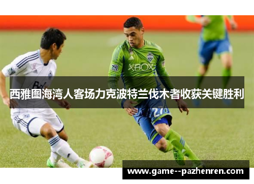 西雅图海湾人客场力克波特兰伐木者收获关键胜利 西雅图海湾人客场力克波特兰伐木者收获关键胜利