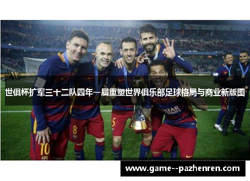 世俱杯扩军三十二队四年一届重塑世界俱乐部足球格局与商业新版图