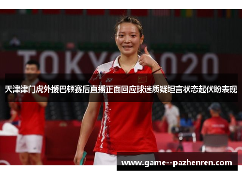 天津津门虎外援巴顿赛后直播正面回应球迷质疑坦言状态起伏盼表现