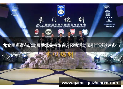 尤文图斯宣布启动夏季北美拉练官方预售活动吸引全球球迷参与