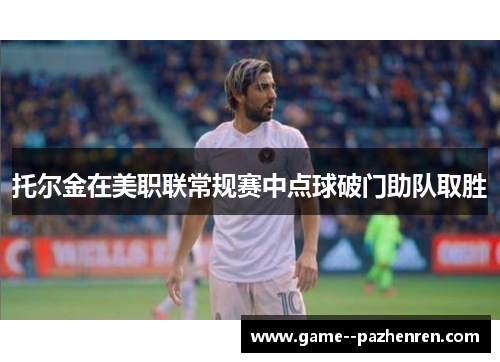 托尔金在美职联常规赛中点球破门助队取胜