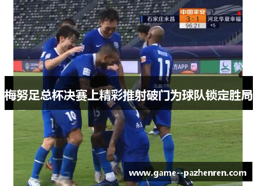 梅努足总杯决赛上精彩推射破门为球队锁定胜局