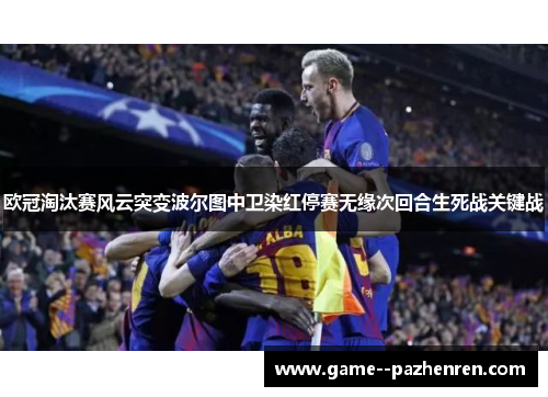 欧冠淘汰赛风云突变波尔图中卫染红停赛无缘次回合生死战关键战