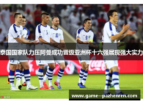 泰国国家队力压阿曼成功晋级亚洲杯十六强展现强大实力