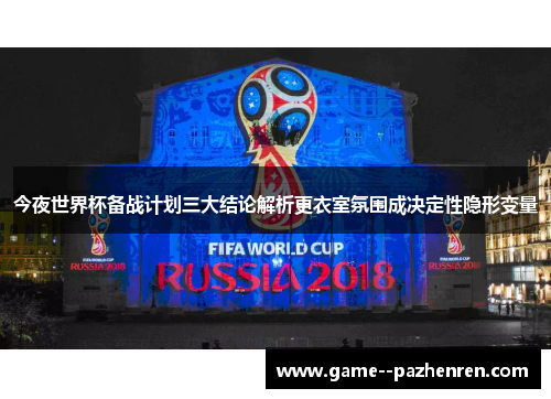 今夜世界杯备战计划三大结论解析更衣室氛围成决定性隐形变量
