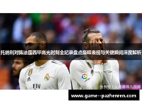 托纳利对阵法国西甲高光时刻全纪录盘点巅峰表现与关键瞬间深度解析