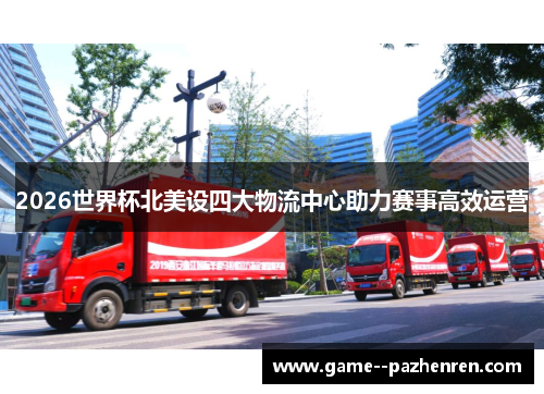 2026世界杯北美设四大物流中心助力赛事高效运营