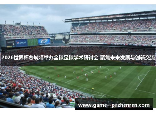 2026世界杯费城将举办全球足球学术研讨会 聚焦未来发展与创新交流 2026世界杯费城将举办全球足球学术研讨会 聚焦未来发展与创新交流