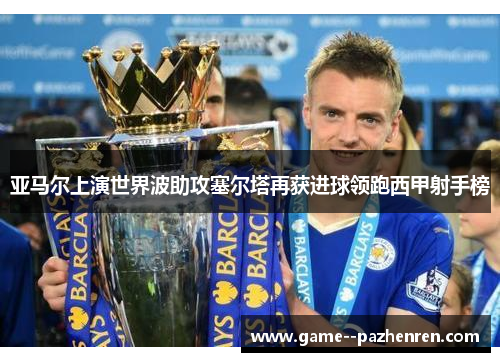 亚马尔上演世界波助攻塞尔塔再获进球领跑西甲射手榜 亚马尔上演世界波助攻塞尔塔再获进球领跑西甲射手榜