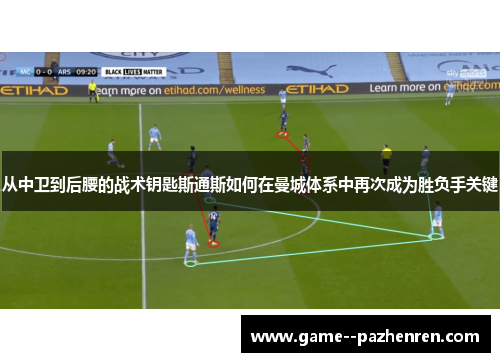 从中卫到后腰的战术钥匙斯通斯如何在曼城体系中再次成为胜负手关键
