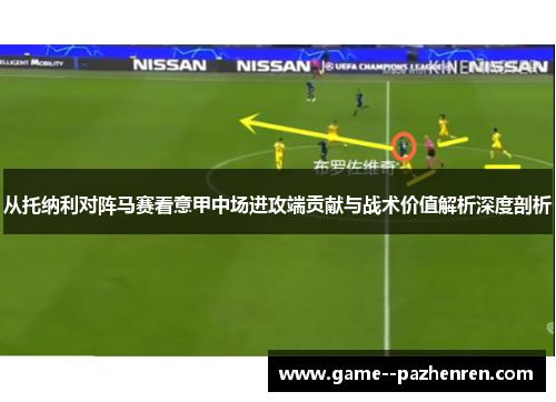 从托纳利对阵马赛看意甲中场进攻端贡献与战术价值解析深度剖析 从托纳利对阵马赛看意甲中场进攻端贡献与战术价值解析深度剖析