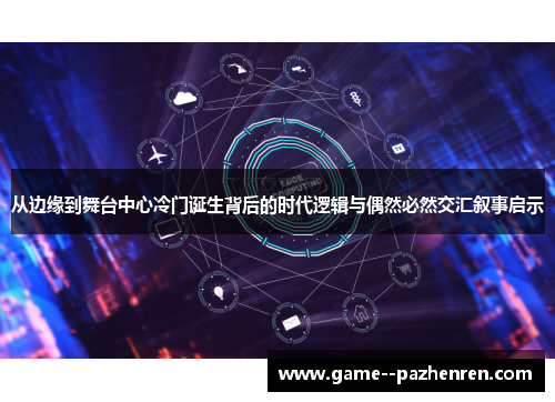 从边缘到舞台中心冷门诞生背后的时代逻辑与偶然必然交汇叙事启示 从边缘到舞台中心冷门诞生背后的时代逻辑与偶然必然交汇叙事启示
