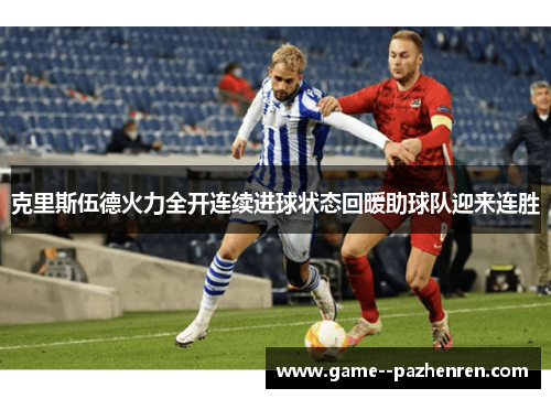 克里斯伍德火力全开连续进球状态回暖助球队迎来连胜