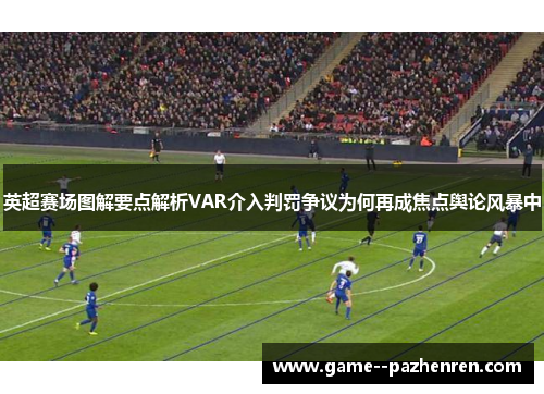 英超赛场图解要点解析VAR介入判罚争议为何再成焦点舆论风暴中 英超赛场图解要点解析VAR介入判罚争议为何再成焦点舆论风暴中