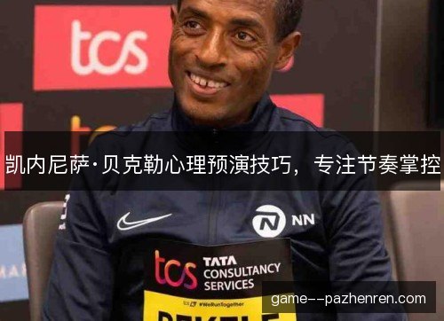 凯内尼萨·贝克勒心理预演技巧，专注节奏掌控