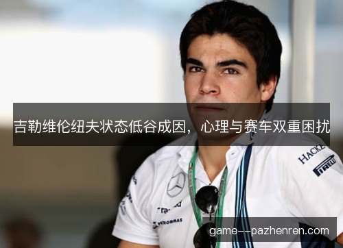 吉勒维伦纽夫状态低谷成因，心理与赛车双重困扰