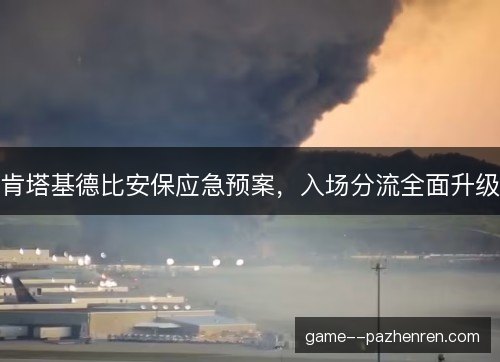 肯塔基德比安保应急预案，入场分流全面升级