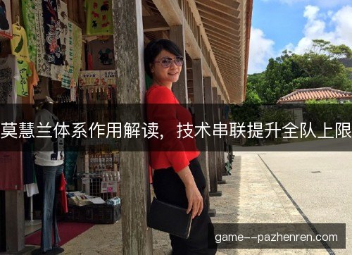 莫慧兰体系作用解读，技术串联提升全队上限